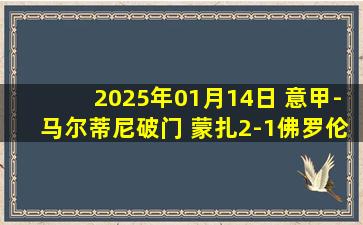 2025年01月14日 意甲-马尔蒂尼破门 蒙扎2-1佛罗伦萨终结各赛事12场不胜